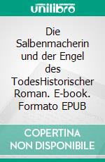 Die Salbenmacherin und der Engel des TodesHistorischer Roman. E-book. Formato EPUB ebook