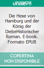 Die Hexe von Hamburg und der König der DiebeHistorischer Roman. E-book. Formato EPUB ebook