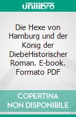 Die Hexe von Hamburg und der König der DiebeHistorischer Roman. E-book. Formato PDF ebook