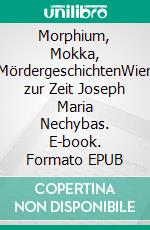 Morphium, Mokka, MördergeschichtenWien zur Zeit Joseph Maria Nechybas. E-book. Formato EPUB ebook