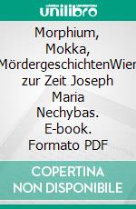 Morphium, Mokka, MördergeschichtenWien zur Zeit Joseph Maria Nechybas. E-book. Formato PDF ebook di Gerhard Loibelsberger