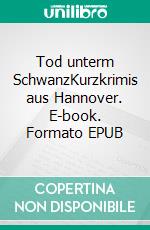 Tod unterm SchwanzKurzkrimis aus Hannover. E-book. Formato EPUB ebook