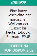 Eine kurze Geschichte der nordischen Weltvon der Eiszeit bis heute. E-book. Formato EPUB