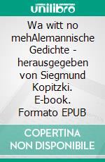 Wa witt no mehAlemannische Gedichte - herausgegeben von Siegmund Kopitzki. E-book. Formato EPUB ebook