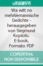 Wa witt no mehAlemannische Gedichte - herausgegeben von Siegmund Kopitzki. E-book. Formato PDF ebook di Manfred Bosch