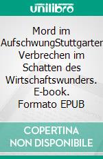 Mord im AufschwungStuttgarter Verbrechen im Schatten des Wirtschaftswunders. E-book. Formato EPUB