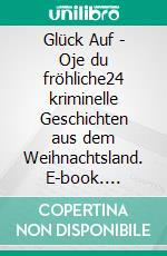 Glück Auf - Oje du fröhliche24 kriminelle Geschichten aus dem Weihnachtsland. E-book. Formato EPUB ebook di Petra Steps