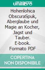 Hohenlohica ObscuraSpuk, Aberglaube und Magie an Kocher, Jagst und Tauber. E-book. Formato PDF