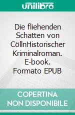 Die fliehenden Schatten von CöllnHistorischer Kriminalroman. E-book. Formato EPUB