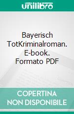 Bayerisch TotKriminalroman. E-book. Formato PDF ebook di Manfred Faschingbauer