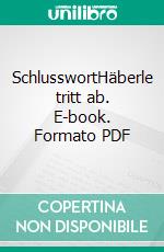 SchlusswortHäberle tritt ab. E-book. Formato PDF ebook di Manfred Bomm