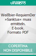 Weißbier-RequiemDer »Sanktus« muss ermitteln. E-book. Formato PDF ebook