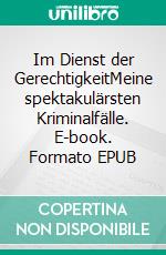 Im Dienst der GerechtigkeitMeine spektakulärsten Kriminalfälle. E-book. Formato EPUB ebook di Toni Feller