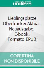 Lieblingsplätze OberfrankenAktual. Neuausgabe. E-book. Formato EPUB ebook