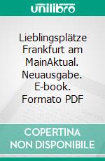 Lieblingsplätze Frankfurt am MainAktual. Neuausgabe. E-book. Formato PDF ebook