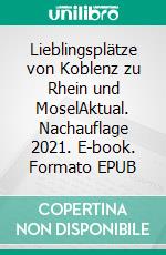 Lieblingsplätze von Koblenz zu Rhein und MoselAktual. Nachauflage 2021. E-book. Formato EPUB ebook di Jörg Schmitt-Kilian