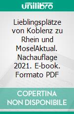 Lieblingsplätze von Koblenz zu Rhein und MoselAktual. Nachauflage 2021. E-book. Formato PDF ebook di Jörg Schmitt-Kilian