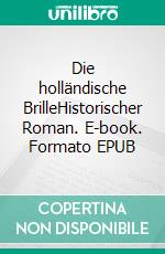 Die holländische BrilleHistorischer Roman. E-book. Formato EPUB ebook di Lothar Englert