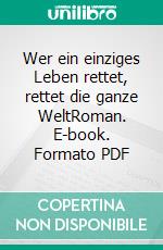 Wer ein einziges Leben rettet, rettet die ganze WeltRoman. E-book. Formato PDF ebook