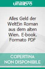 Alles Geld der WeltEin Roman aus dem alten Wien. E-book. Formato PDF ebook