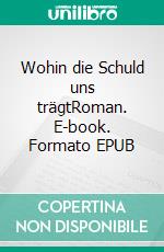 Wohin die Schuld uns trägtRoman. E-book. Formato EPUB ebook