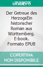 Der Getreue des HerzogsEin historischer Roman aus Württemberg. E-book. Formato EPUB ebook