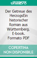 Der Getreue des HerzogsEin historischer Roman aus Württemberg. E-book. Formato PDF ebook