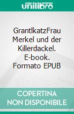 GrantlkatzFrau Merkel und der Killerdackel. E-book. Formato EPUB ebook