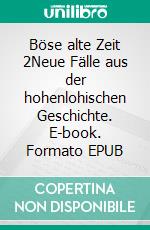 Böse alte Zeit 2Neue Fälle aus der hohenlohischen Geschichte. E-book. Formato EPUB ebook di Jan Wiechert