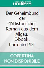 Der Geheimbund der 45Historischer Roman aus dem Allgäu. E-book. Formato PDF ebook di Bernhard Wucherer