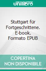 Stuttgart für Fortgeschrittene. E-book. Formato EPUB ebook di Uwe Bogen