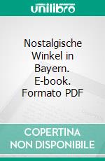 Nostalgische Winkel in Bayern. E-book. Formato PDF ebook di Dietmar Bruckner