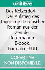 Das Ketzerdorf - Der Aufstieg des InquisitorsHistorischer Roman aus der Zeit der Reformation. E-book. Formato EPUB ebook di Richard Rost