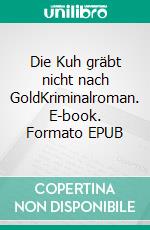 Die Kuh gräbt nicht nach GoldKriminalroman. E-book. Formato EPUB ebook di Bernd Gunthers