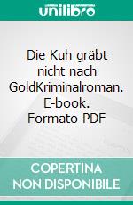 Die Kuh gräbt nicht nach GoldKriminalroman. E-book. Formato PDF ebook