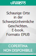 Schaurige Orte in der SchweizUnheimliche Geschichten. E-book. Formato EPUB ebook