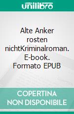 Alte Anker rosten nichtKriminalroman. E-book. Formato EPUB ebook