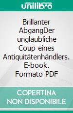 Brillanter AbgangDer unglaubliche Coup eines Antiquitätenhändlers. E-book. Formato PDF ebook