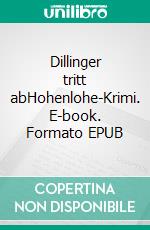 Dillinger tritt abHohenlohe-Krimi. E-book. Formato EPUB ebook