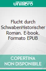 Flucht durch SchwabenHistorischer Roman. E-book. Formato EPUB ebook di Rafael Wagner