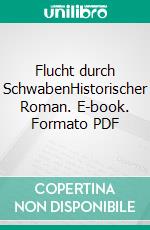 Flucht durch SchwabenHistorischer Roman. E-book. Formato PDF ebook di Rafael Wagner