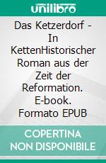 Das Ketzerdorf - In KettenHistorischer Roman aus der Zeit der Reformation. E-book. Formato EPUB ebook