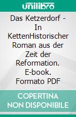 Das Ketzerdorf - In KettenHistorischer Roman aus der Zeit der Reformation. E-book. Formato PDF ebook