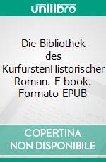 Die Bibliothek des KurfürstenHistorischer Roman. E-book. Formato EPUB ebook di Birgit Erwin