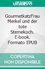 GourmetkatzFrau Merkel und der tote Sternekoch. E-book. Formato EPUB