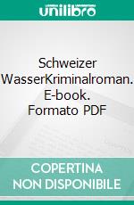 Schweizer WasserKriminalroman. E-book. Formato PDF ebook di Bernhard Schmutz