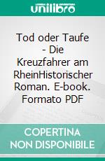 Tod oder Taufe - Die Kreuzfahrer am RheinHistorischer Roman. E-book. Formato PDF ebook di Jakob Matthiessen