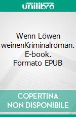 Wenn Löwen weinenKriminalroman. E-book. Formato EPUB ebook