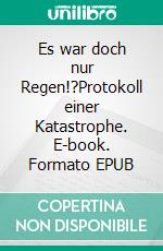 Es war doch nur Regen!?Protokoll einer Katastrophe. E-book. Formato EPUB