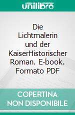 Die Lichtmalerin und der KaiserHistorischer Roman. E-book. Formato PDF ebook